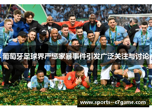 葡萄牙足球界严惩家暴事件引发广泛关注与讨论