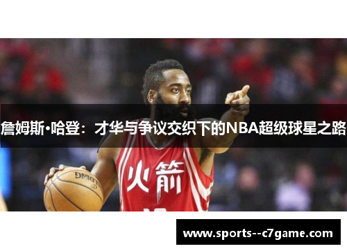詹姆斯·哈登：才华与争议交织下的NBA超级球星之路