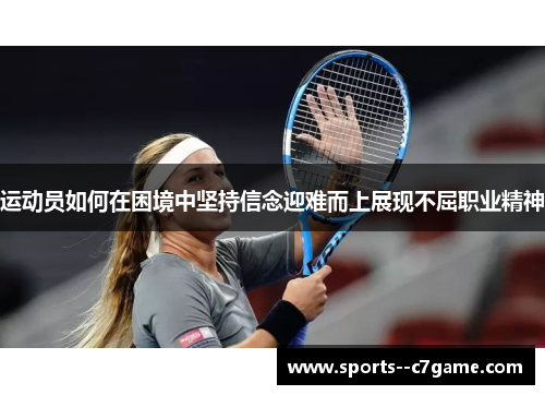 运动员如何在困境中坚持信念迎难而上展现不屈职业精神