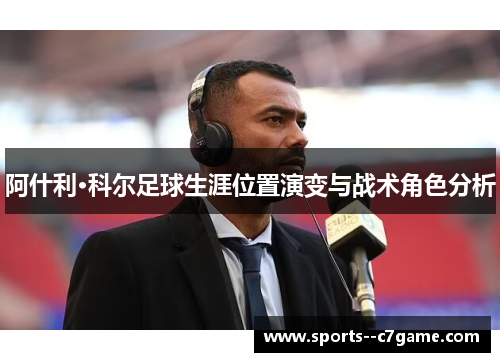 阿什利·科尔足球生涯位置演变与战术角色分析