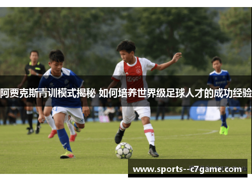 阿贾克斯青训模式揭秘 如何培养世界级足球人才的成功经验