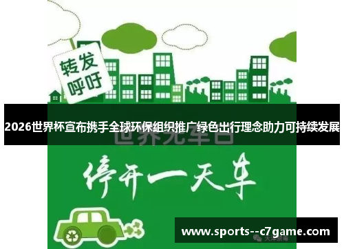2026世界杯宣布携手全球环保组织推广绿色出行理念助力可持续发展