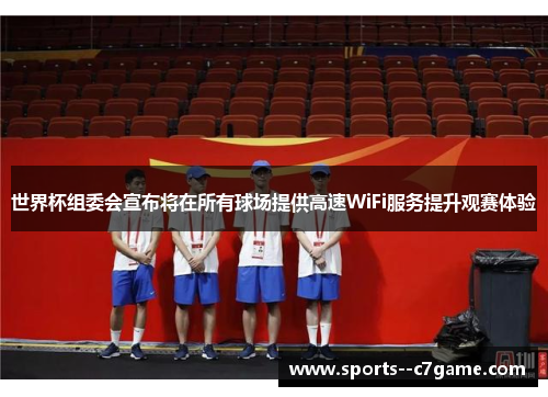 世界杯组委会宣布将在所有球场提供高速WiFi服务提升观赛体验